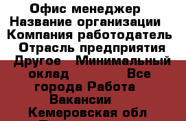 Офис-менеджер › Название организации ­ Компания-работодатель › Отрасль предприятия ­ Другое › Минимальный оклад ­ 15 000 - Все города Работа » Вакансии   . Кемеровская обл.,Прокопьевск г.